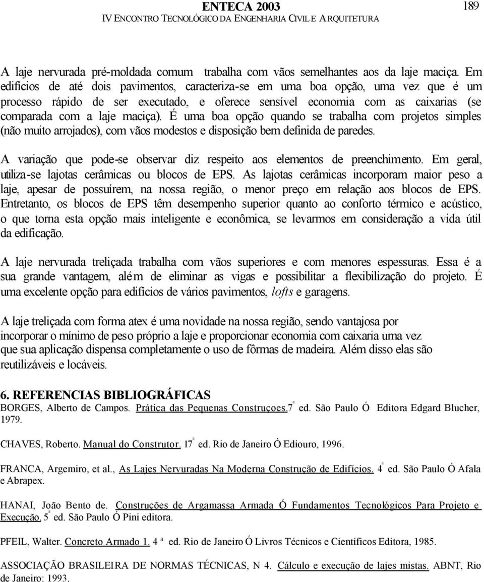 É uma boa opção quando se trabalha com projetos simples (não muito arrojados), com vãos modestos e disposição bem definida de paredes.