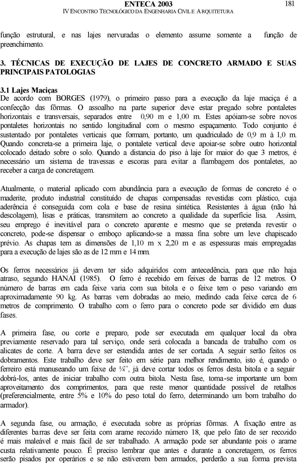 O assoalho na parte superior deve estar pregado sobre pontaletes horizontais e transversais, separados entre 0,90 m e 1,00 m.