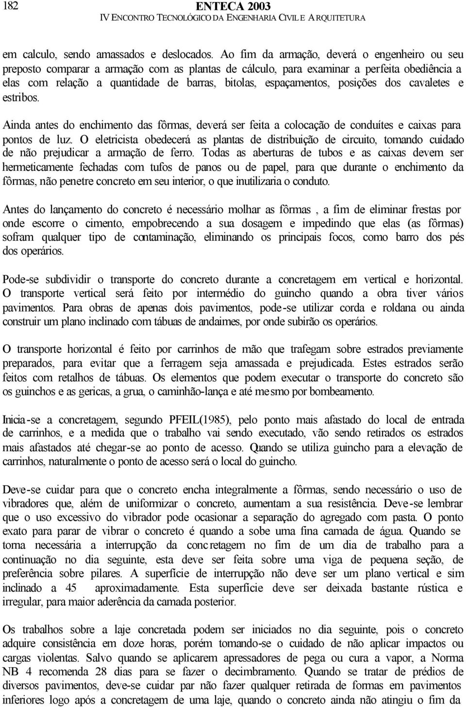 espaçamentos, posições dos cavaletes e estribos. Ainda antes do enchimento das fôrmas, deverá ser feita a colocação de conduítes e caixas para pontos de luz.