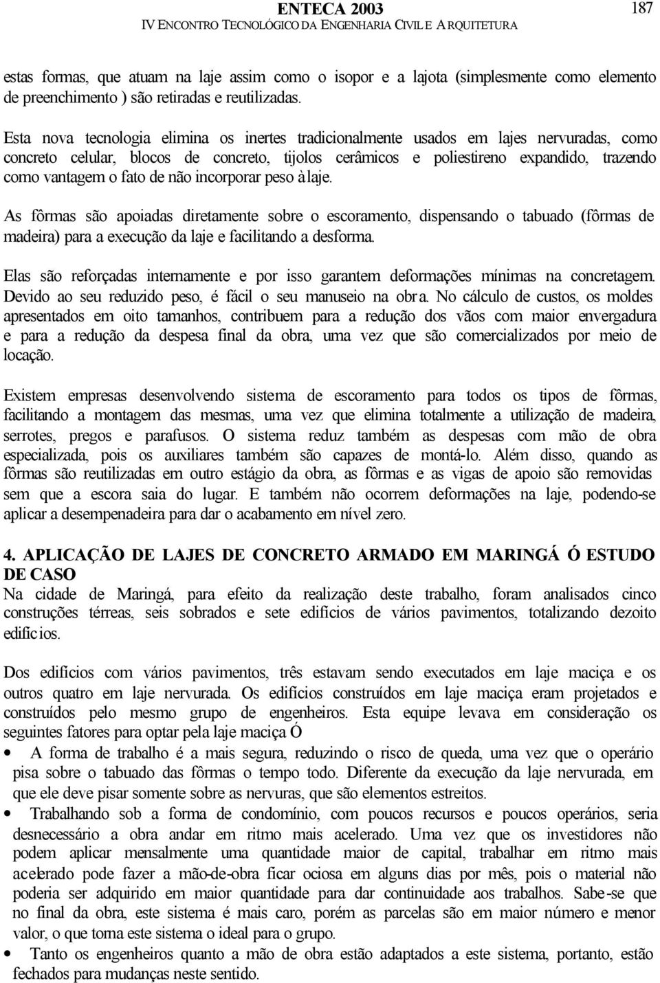 fato de não incorporar peso à laje. As fôrmas são apoiadas diretamente sobre o escoramento, dispensando o tabuado (fôrmas de madeira) para a execução da laje e facilitando a desforma.