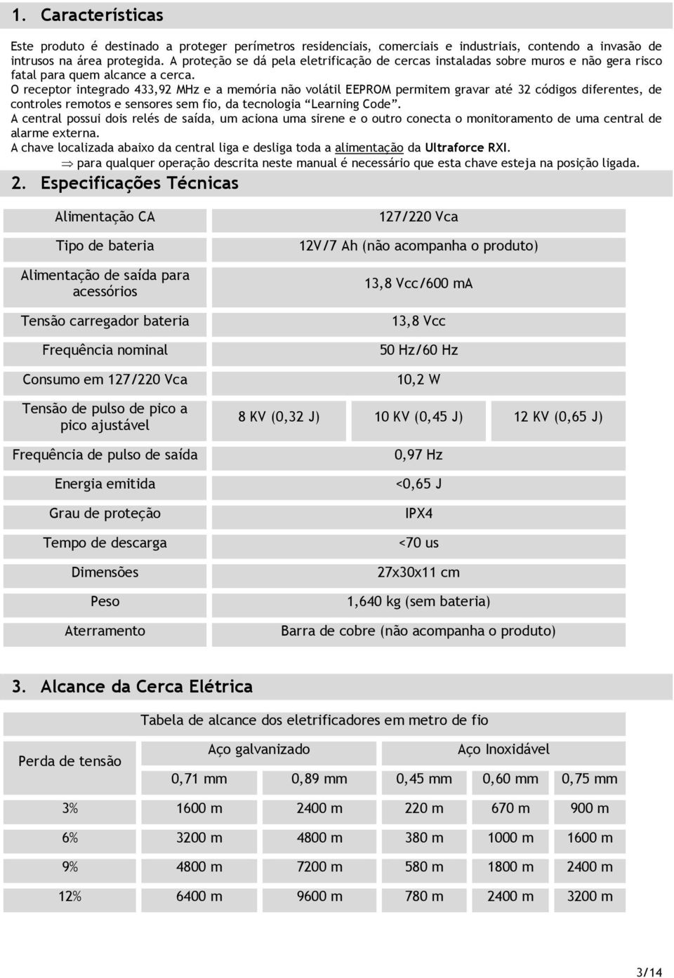 O receptor integrado 433,92 MHz e a memória não volátil EEPROM permitem gravar até 32 códigos diferentes, de controles remotos e sensores sem fio, da tecnologia Learning Code.