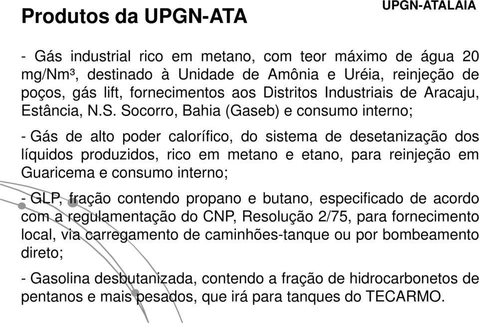 Socorro, Bahia (Gaseb) e consumo interno; - Gás de alto poder calorífico, do sistema de desetanização dos líquidos produzidos, rico em metano e etano, para reinjeção em Guaricema e consumo