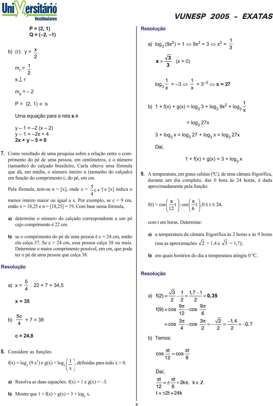 comprimento c, do pé, em cm Pela fórmula, tem-se n [], onde 5 c+7e [] indica o menor inteiro maior ou igual a Por eemplo, se c 9 cm, então 8,5 e n [8,5] 9 Com base nessa fórmula, determine o número