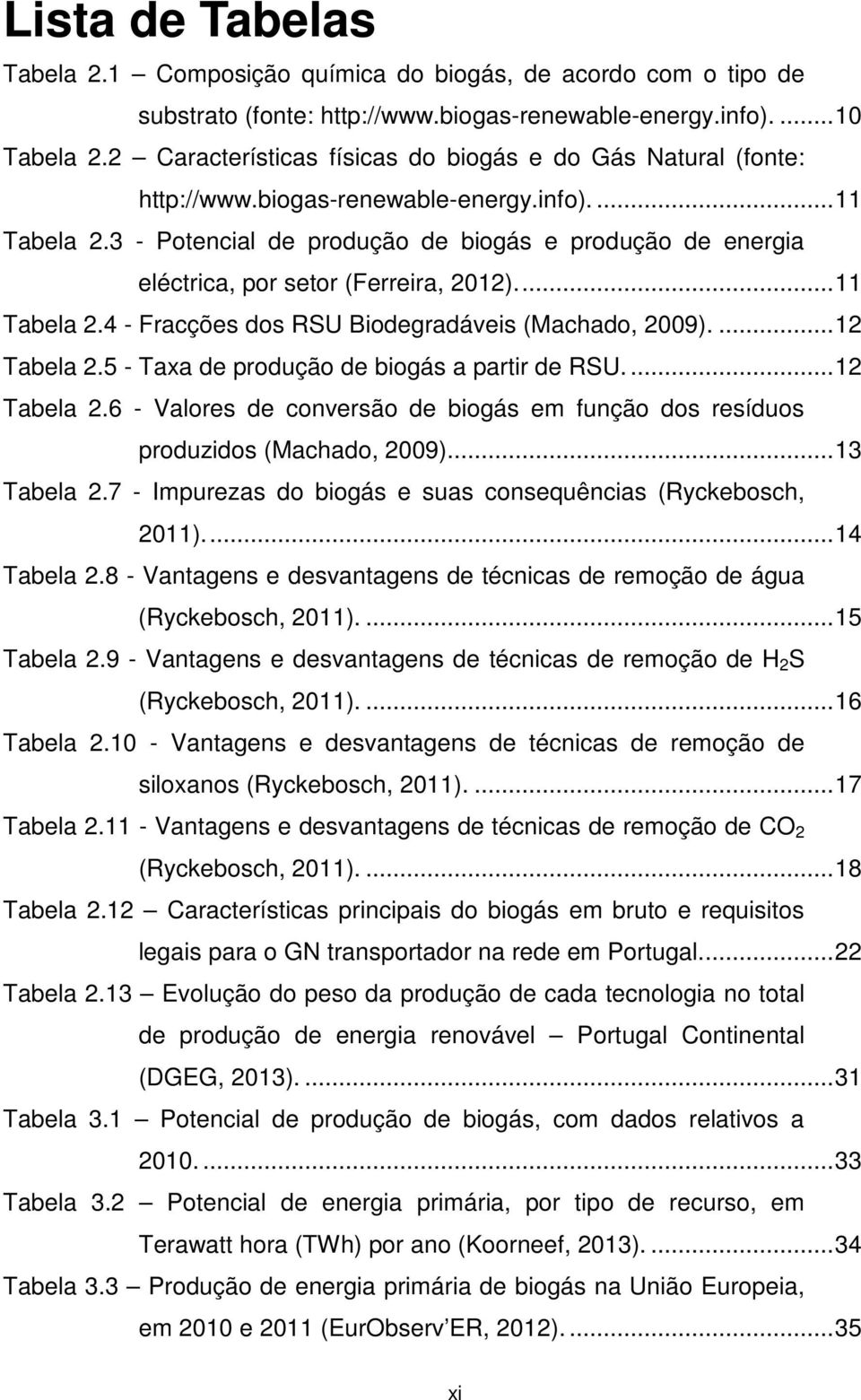 3 - Potencial de produção de biogás e produção de energia eléctrica, por setor (Ferreira, 2012).... 11 Tabela 2.4 - Fracções dos RSU Biodegradáveis (Machado, 2009).... 12 Tabela 2.