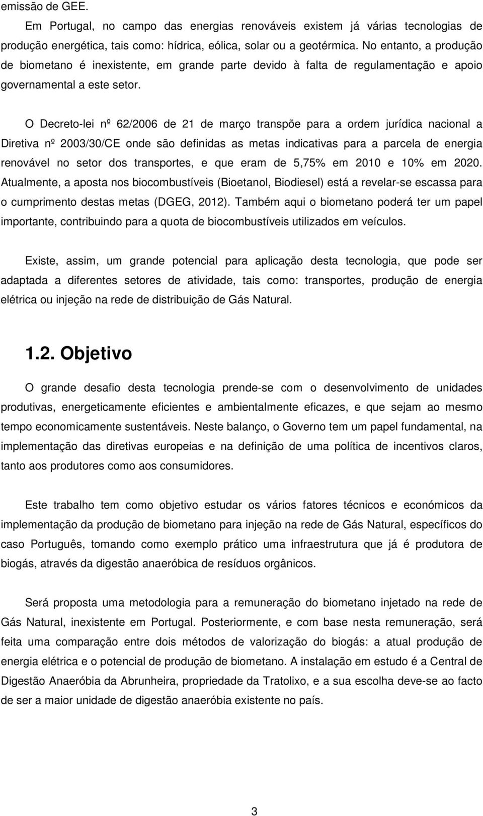 O Decreto-lei nº 62/2006 de 21 de março transpõe para a ordem jurídica nacional a Diretiva nº 2003/30/CE onde são definidas as metas indicativas para a parcela de energia renovável no setor dos