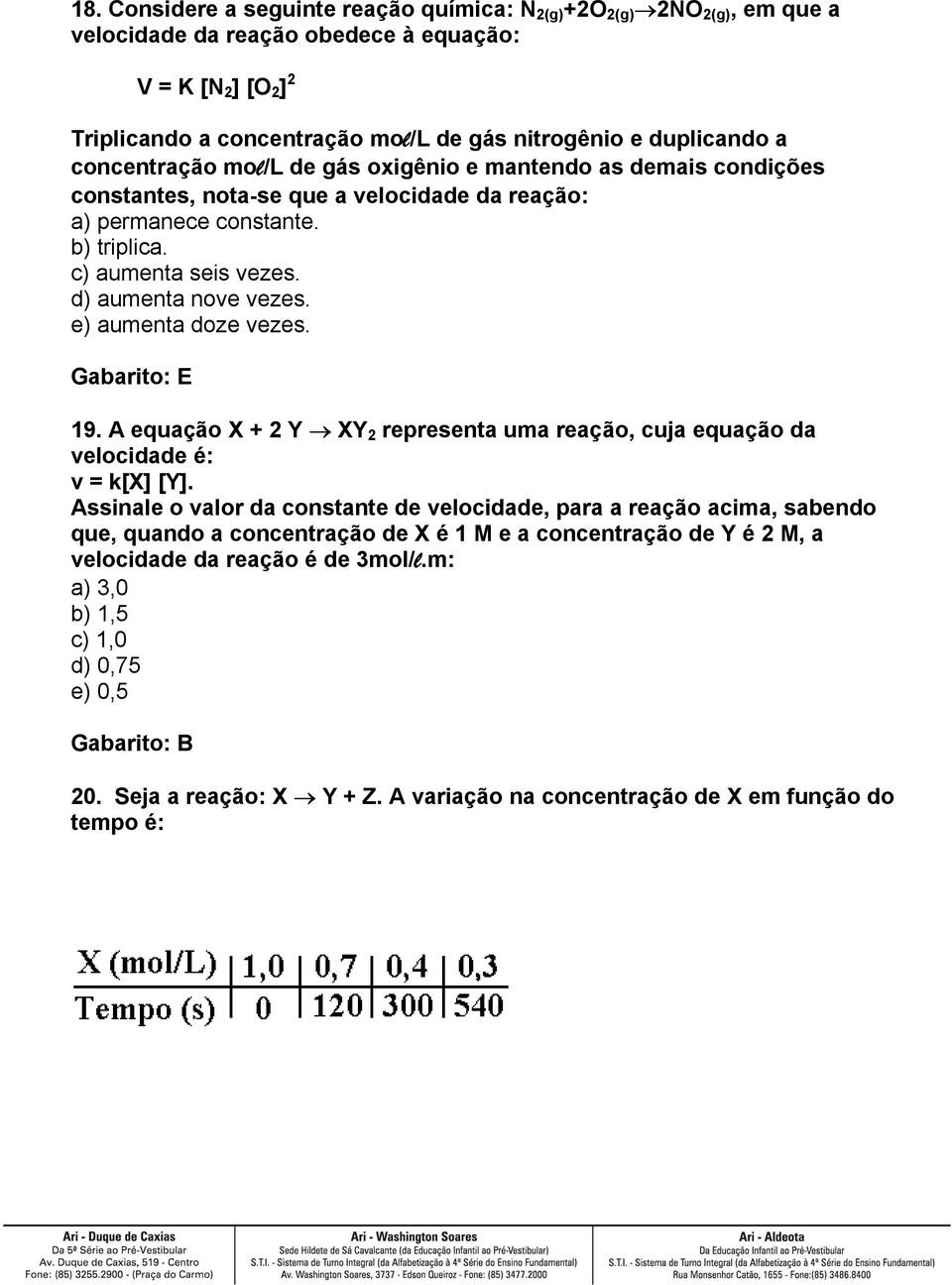 d) aumenta nove vezes. e) aumenta doze vezes. 19. A equação X + 2 Y XY 2 representa uma reação, cuja equação da velocidade é: v = k[x] [Y].