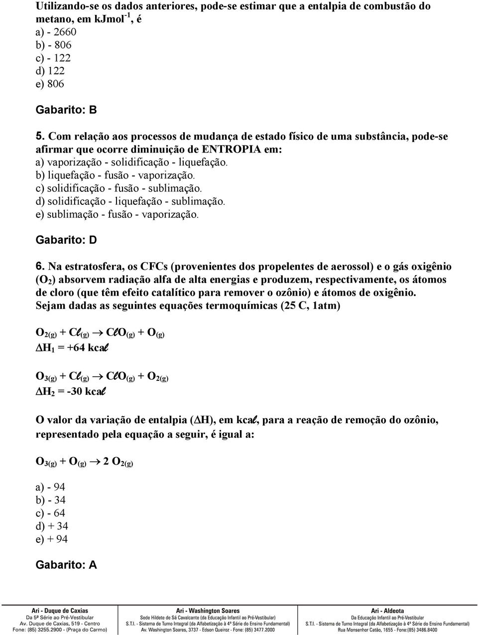 b) liquefação - fusão - vaporização. c) solidificação - fusão - sublimação. d) solidificação - liquefação - sublimação. e) sublimação - fusão - vaporização. 6.