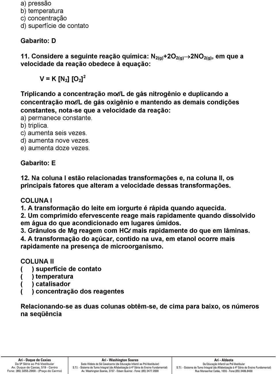 concentração mol/l de gás oxigênio e mantendo as demais condições constantes, nota-se que a velocidade da reação: a) permanece constante. b) triplica. c) aumenta seis vezes. d) aumenta nove vezes.