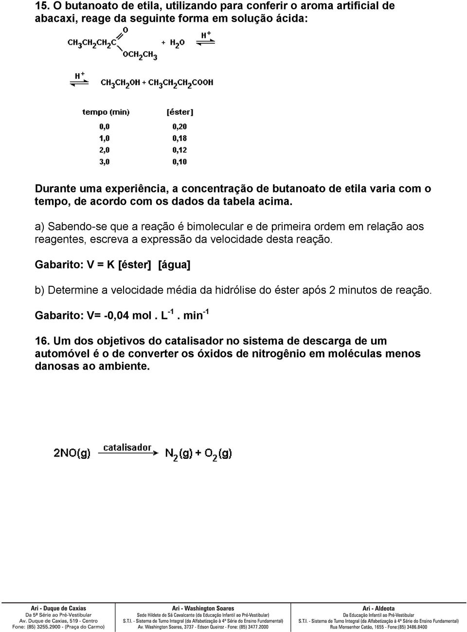 a) Sabendo-se que a reação é bimolecular e de primeira ordem em relação aos reagentes, escreva a expressão da velocidade desta reação.