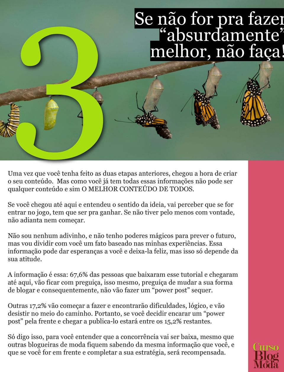 Se você chegou até aqui e entendeu o sentido da ideia, vai perceber que se for entrar no jogo, tem que ser pra ganhar. Se não tiver pelo menos com vontade, não adianta nem começar.