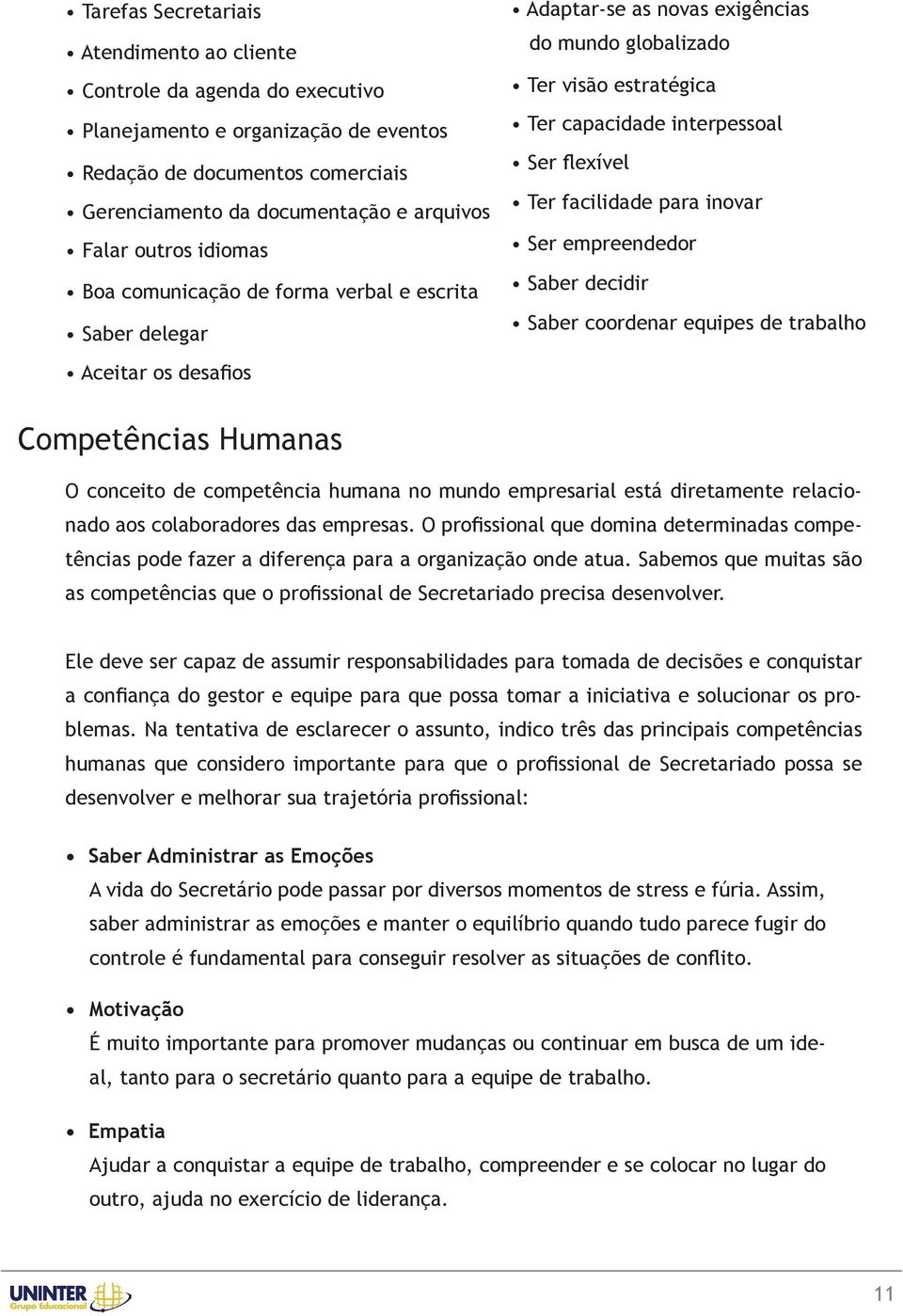 flexível Ter facilidade para inovar Ser empreendedor Saber decidir Saber coordenar equipes de trabalho Competências Humanas O conceito de competência humana no mundo empresarial está diretamente