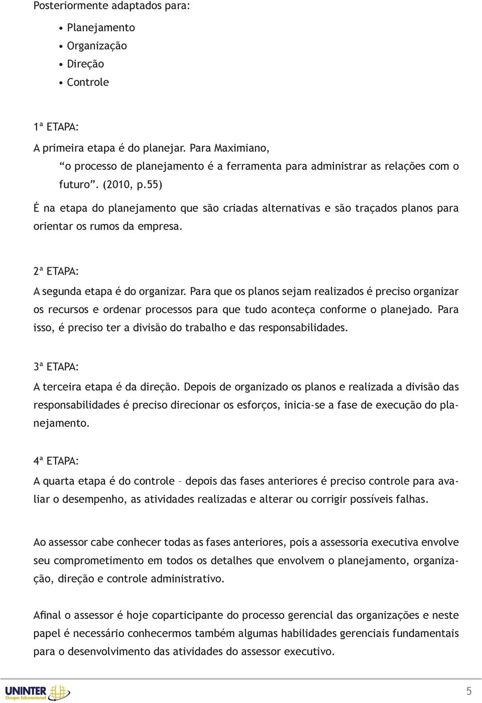 55) É na etapa do planejamento que são criadas alternativas e são traçados planos para orientar os rumos da empresa. 2ª ETAPA: A segunda etapa é do organizar.