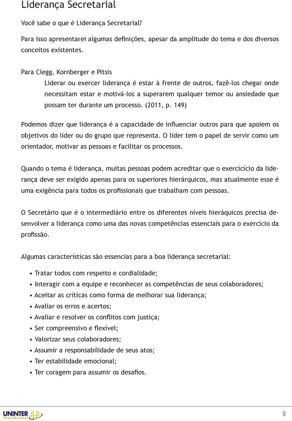 durante um processo. (2011, p. 149) Podemos dizer que liderança é a capacidade de influenciar outros para que apoiem os objetivos do líder ou do grupo que representa.