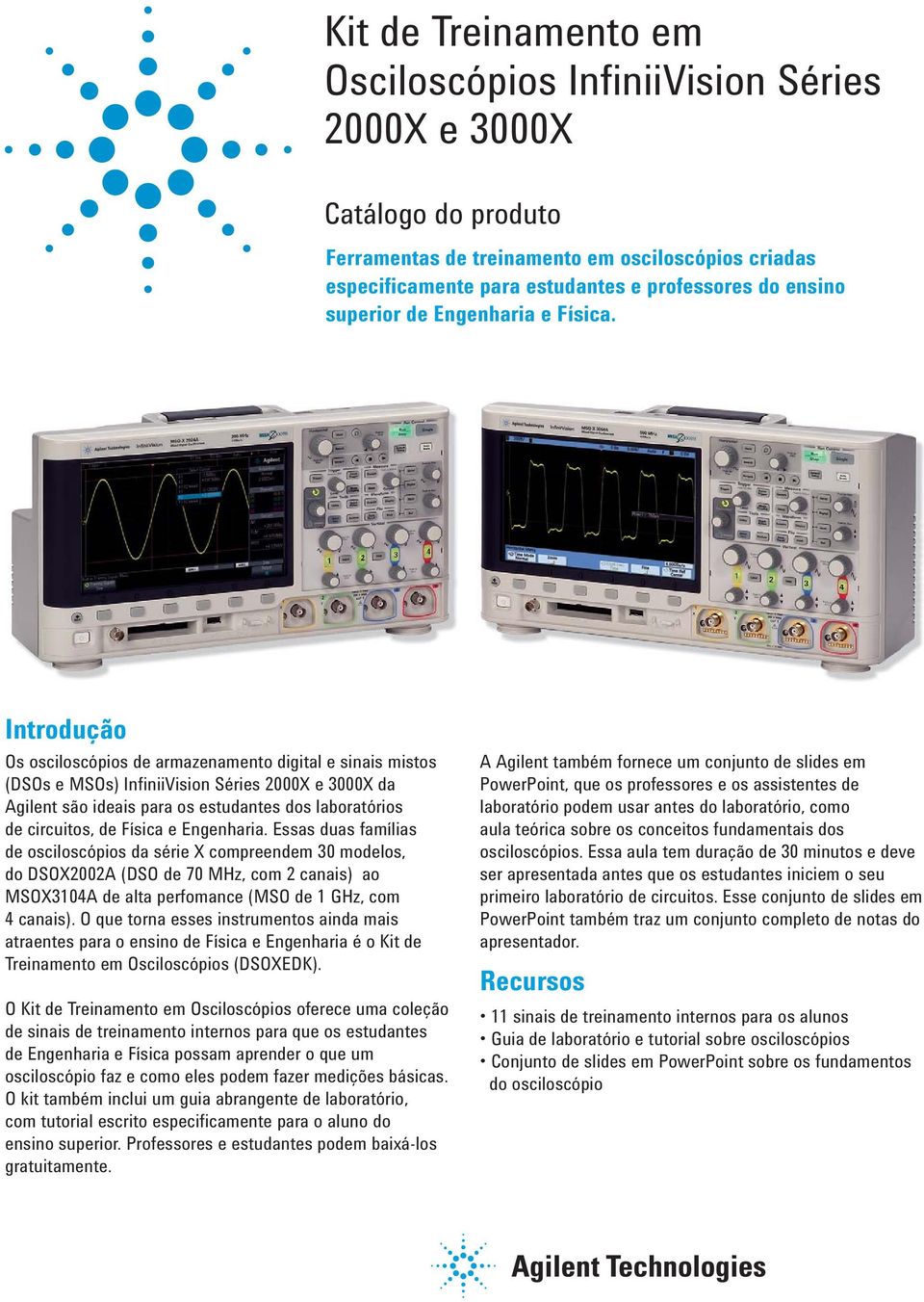 Introdução Os osciloscópios de armazenamento digital e sinais mistos (DSOs e MSOs) InfiniiVision Séries 2000X e 3000X da Agilent são ideais para os estudantes dos laboratórios de circuitos, de Física