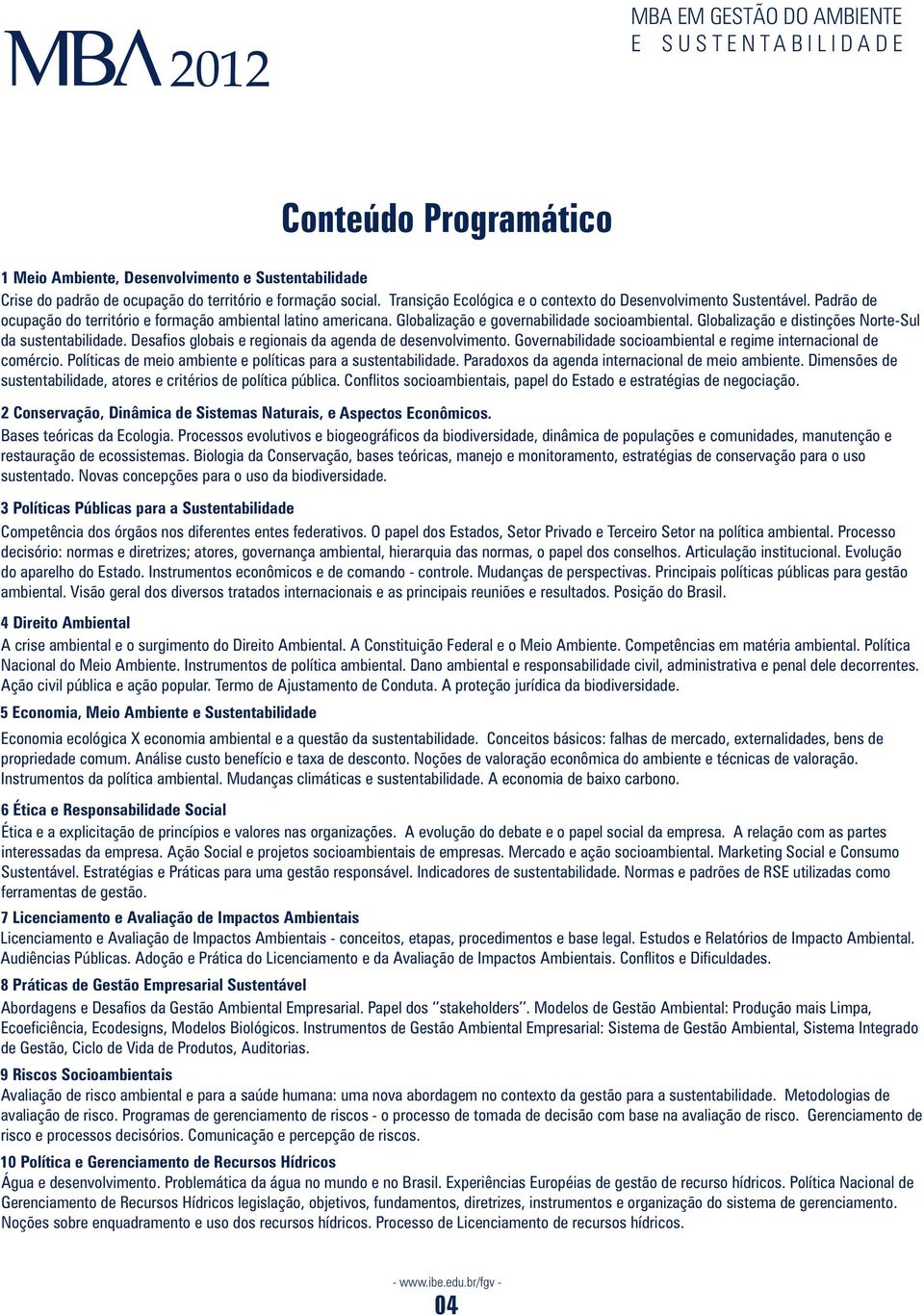 Desafios globais e regionais da agenda de desenvolvimento. Governabilidade socioambiental e regime internacional de comércio. Políticas de meio ambiente e políticas para a sustentabilidade.