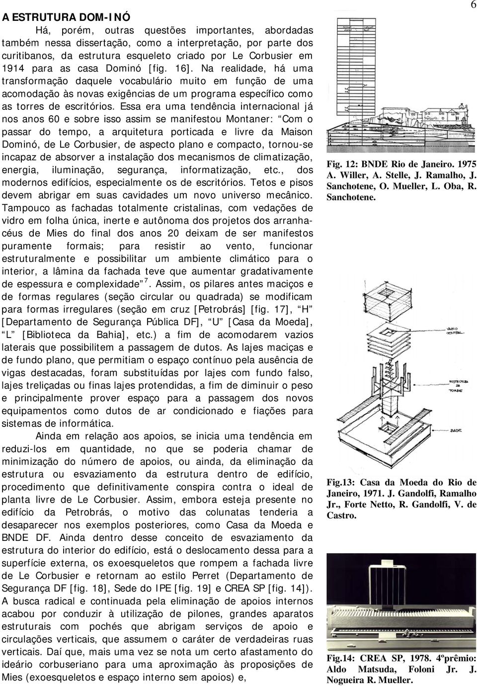 Essa era uma tendência internacional já nos anos 60 e sobre isso assim se manifestou Montaner: Com o passar do tempo, a arquitetura porticada e livre da Maison Dominó, de Le Corbusier, de aspecto