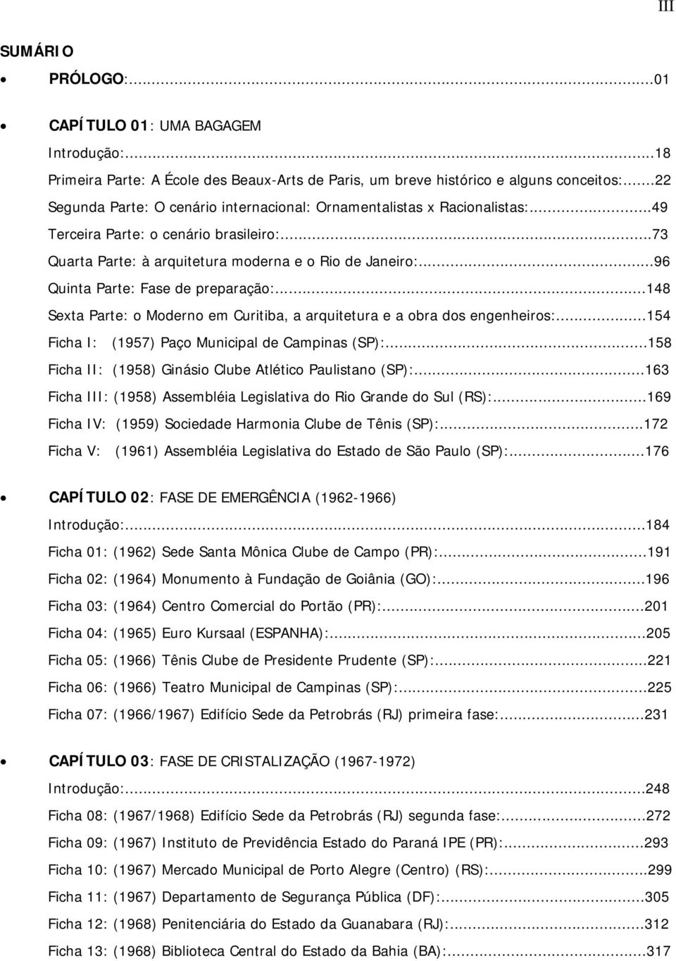 ..96 Quinta Parte: Fase de preparação:...148 Sexta Parte: o Moderno em Curitiba, a arquitetura e a obra dos engenheiros:...154 Ficha I: (1957) Paço Municipal de Campinas (SP):.