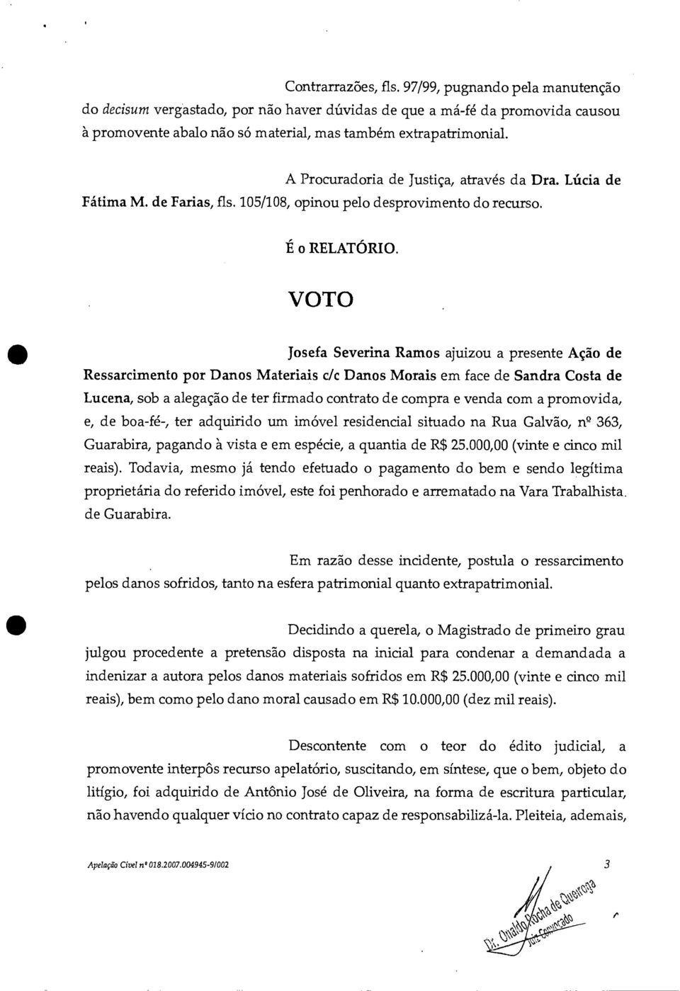 VOTO Josefa Severina Ramos ajuizou a presente Ação de Ressarcimento por Danos Materiais c/c Danos Morais em face de Sandra Costa de Lucena, sob a alegação de ter firmado contrato de compra e venda