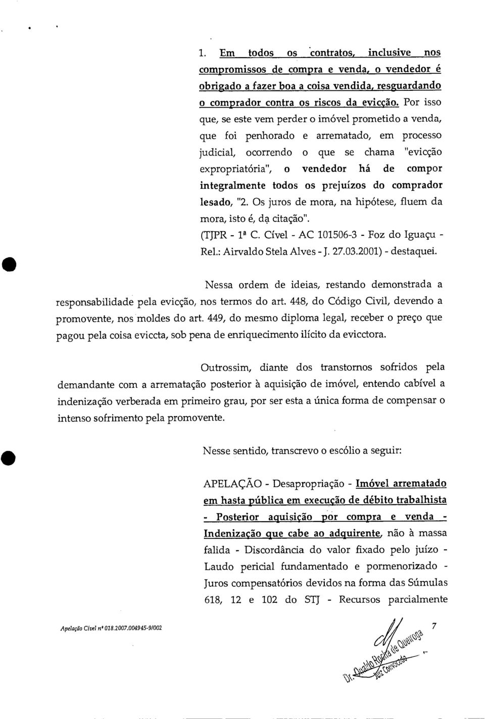 integralmente todos os prejuízos do comprador lesado, "2. Os juros de mora, na hipótese, fluem da mora, isto é, da citação". (TJPR - 1g C. Cível - AC 101506-3 - Foz do Iguaçu - Rel.