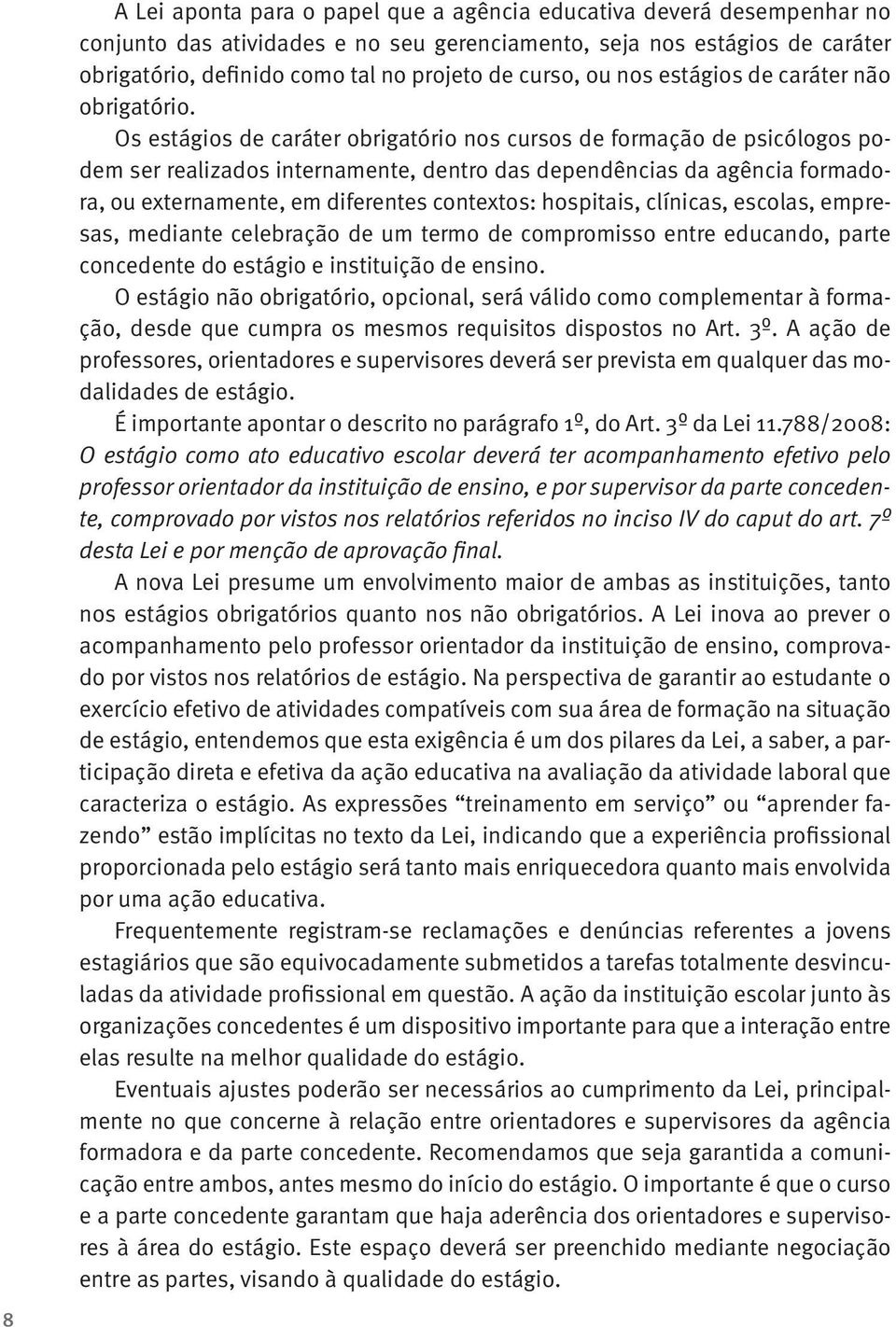 Os estágios de caráter obrigatório nos cursos de formação de psicólogos podem ser realizados internamente, dentro das dependências da agência formadora, ou externamente, em diferentes contextos: