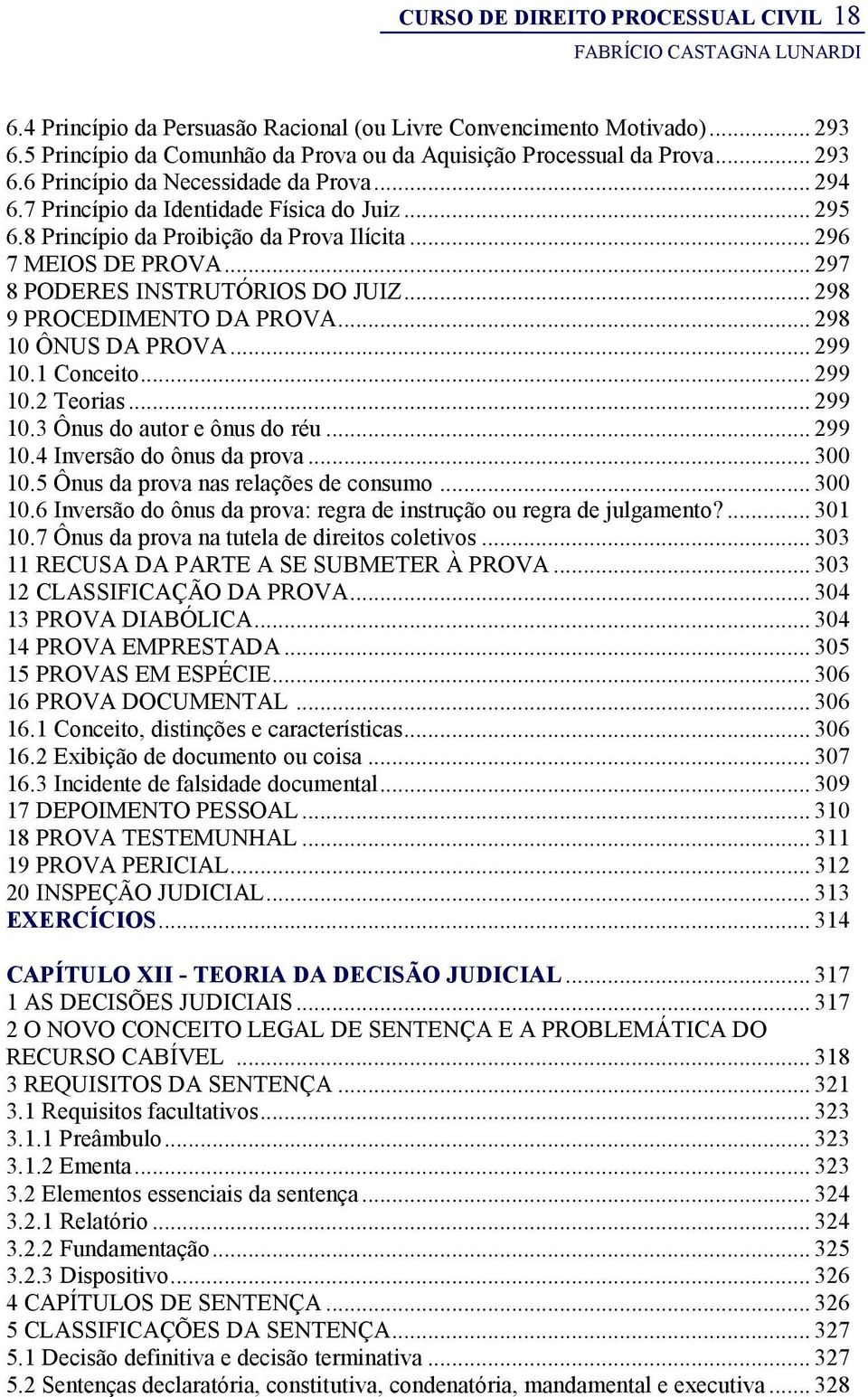 .. 298 10 ÔNUS DA PROVA... 299 10.1 Conceito... 299 10.2 Teorias... 299 10.3 Ônus do autor e ônus do réu... 299 10.4 Inversão do ônus da prova... 300 10.5 Ônus da prova nas relações de consumo.