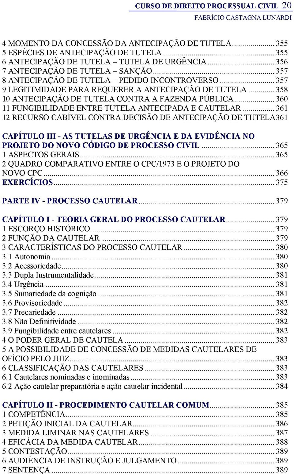 .. 358 10 ANTECIPAÇÃO DE TUTELA CONTRA A FAZENDA PÚBLICA... 360 11 FUNGIBILIDADE ENTRE TUTELA ANTECIPADA E CAUTELAR.