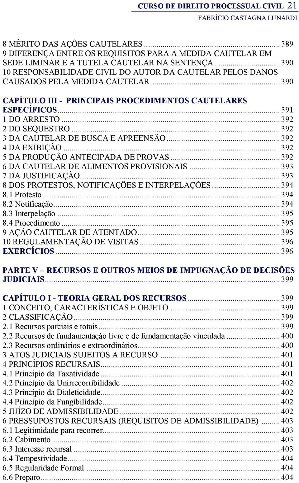 .. 392 2 DO SEQUESTRO... 392 3 DA CAUTELAR DE BUSCA E APREENSÃO... 392 4 DA EXIBIÇÃO... 392 5 DA PRODUÇÃO ANTECIPADA DE PROVAS... 392 6 DA CAUTELAR DE ALIMENTOS PROVISIONAIS... 393 7 DA JUSTIFICAÇÃO.