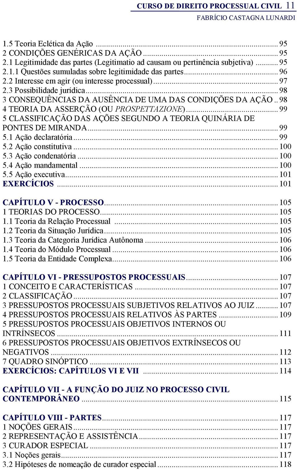 .. 99 5 CLASSIFICAÇÃO DAS AÇÕES SEGUNDO A TEORIA QUINÁRIA DE PONTES DE MIRANDA... 99 5.1 Ação declaratória... 99 5.2 Ação constitutiva... 100 5.3 Ação condenatória... 100 5.4 Ação mandamental... 100 5.5 Ação executiva.