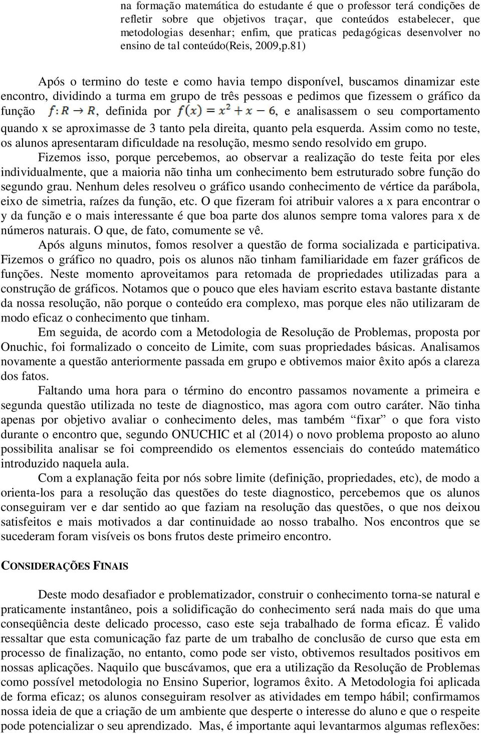 81) Após o termino do teste e como havia tempo disponível, buscamos dinamizar este encontro, dividindo a turma em grupo de três pessoas e pedimos que fizessem o gráfico da função, definida por, e