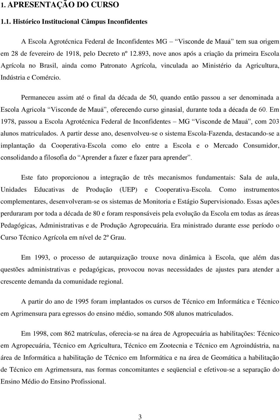 Permaneceu assim até o final da década de 50, quando então passou a ser denominada a Escola Agrícola Visconde de Mauá, oferecendo curso ginasial, durante toda a década de 60.