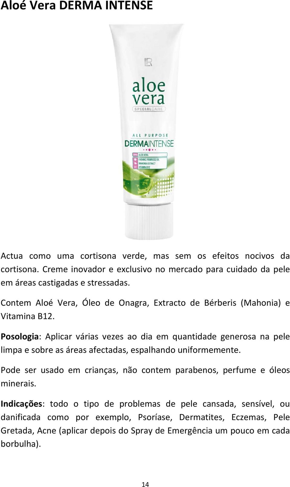 Posologia: Aplicar várias vezes ao dia em quantidade generosa na pele limpa e sobre as áreas afectadas, espalhando uniformemente.