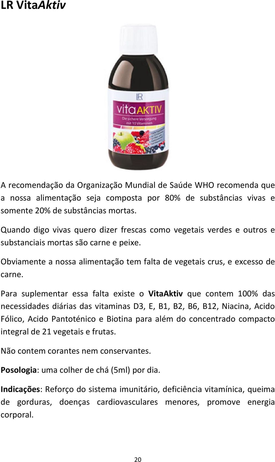 Para suplementar essa falta existe o VitaAktiv que contem 100% das necessidades diárias das vitaminas D3, E, B1, B2, B6, B12, Niacina, Acido Fólico, Acido Pantoténico e Biotina para além do