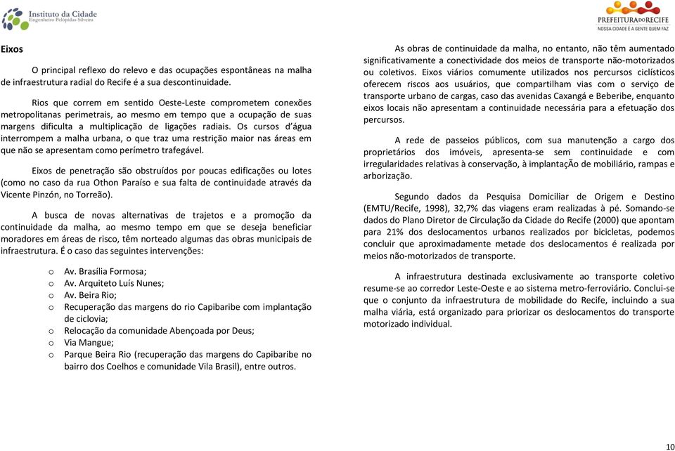 Os cursos d água interrompem a malha urbana, o que traz uma restrição maior nas áreas em que não se apresentam como perímetro trafegável.