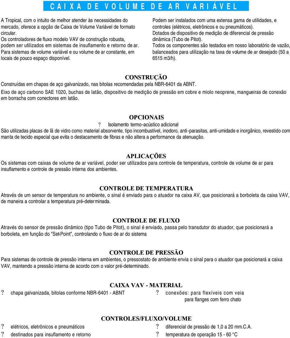 Para sistemas de volume variável e ou volume de ar constante, em locais de pouco espaço disponível.