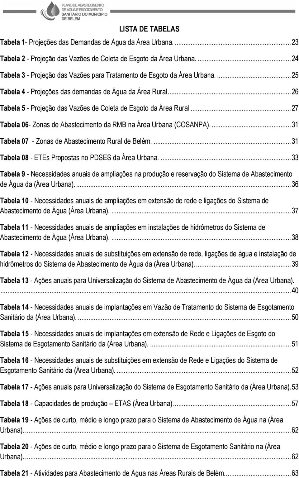 .. 26 Tabela 5 - Projeção das Vazões de Coleta de Esgoto da Área Rural... 27 Tabela 06- Zonas de Abastecimento da RMB na Área Urbana (COSANPA).... 31 Tabela 07 - Zonas de Abastecimento Rural de Belém.