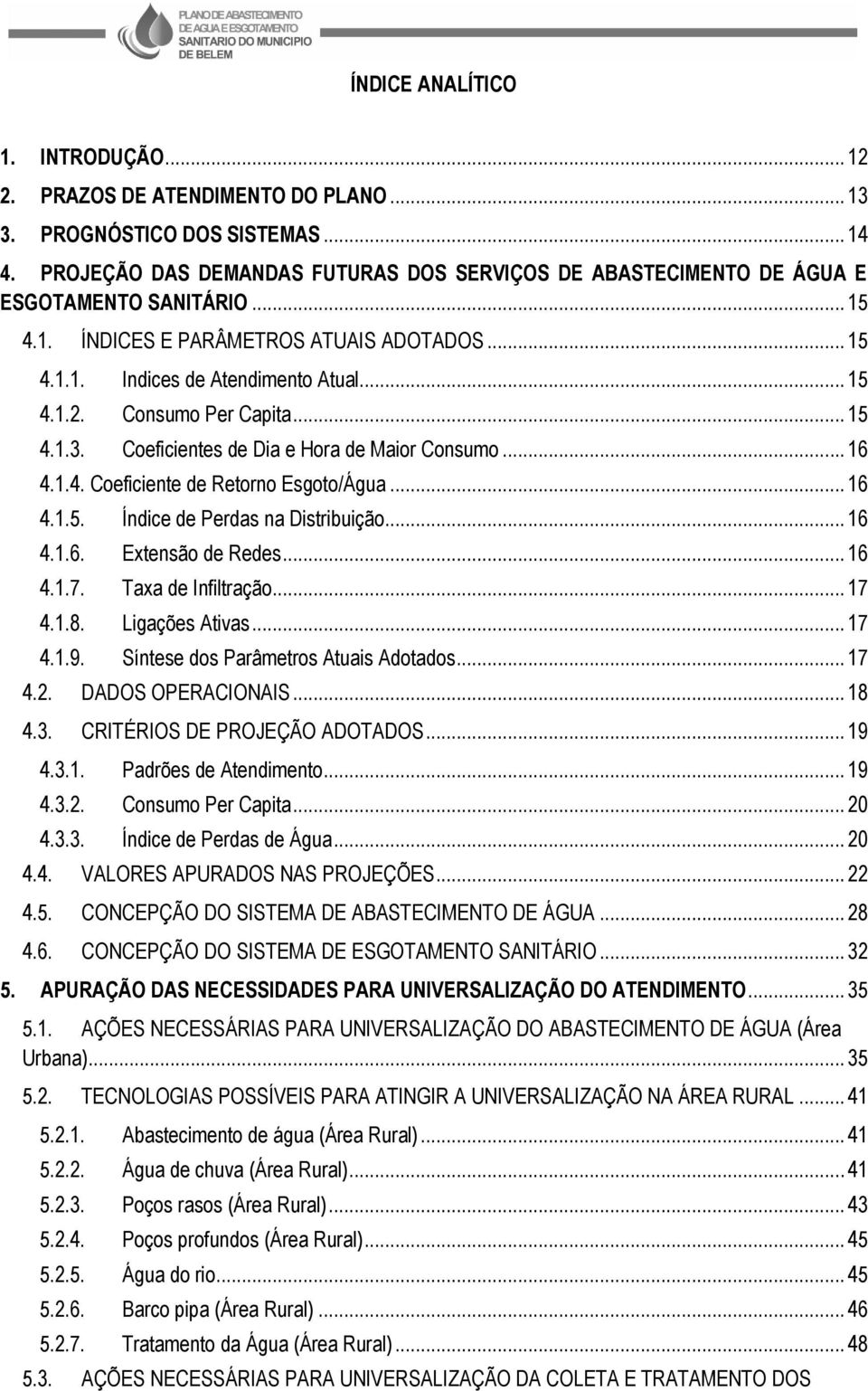 Consumo Per Capita... 15 4.1.3. Coeficientes de Dia e Hora de Maior Consumo... 16 4.1.4. Coeficiente de Retorno Esgoto/Água... 16 4.1.5. Índice de Perdas na Distribuição... 16 4.1.6. Extensão de Redes.