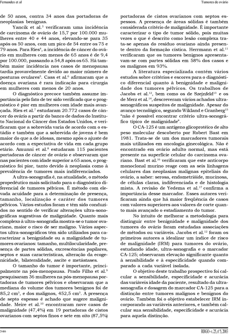 Para Ries 4, a incidência de câncer do ovário em mulheres com menos de 65 anos é de 9,4 por 00.000, passando a 54,8 após os 65.