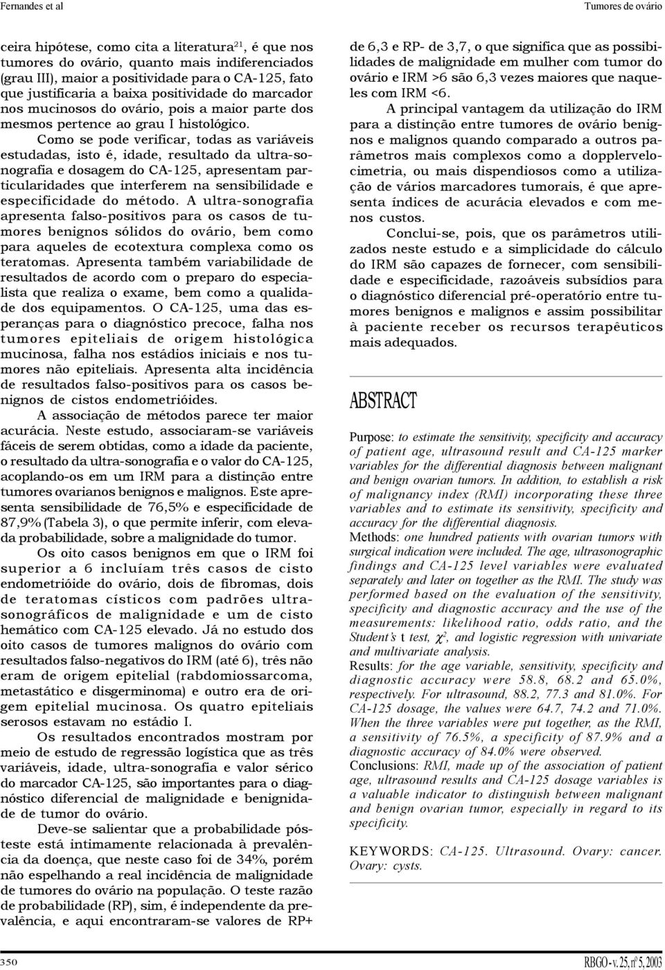 Como se pode verificar, todas as variáveis estudadas, isto é, idade, resultado da ultra-sonografia e dosagem do CA-25, apresentam particularidades que interferem na sensibilidade e especificidade do