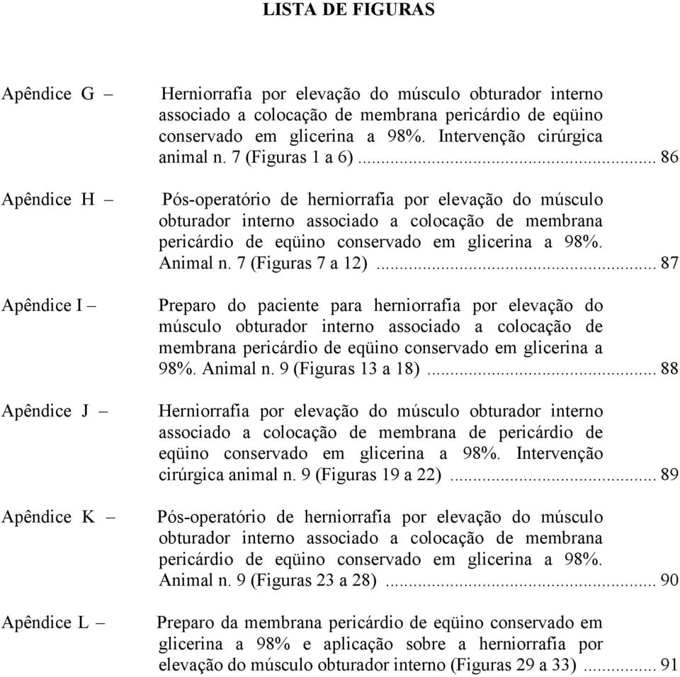 .. 86 Pós-operatório de herniorrafia por elevação do músculo obturador interno associado a colocação de membrana pericárdio de eqüino conservado em glicerina a 98%. Animal n. 7 (Figuras 7 a 12).