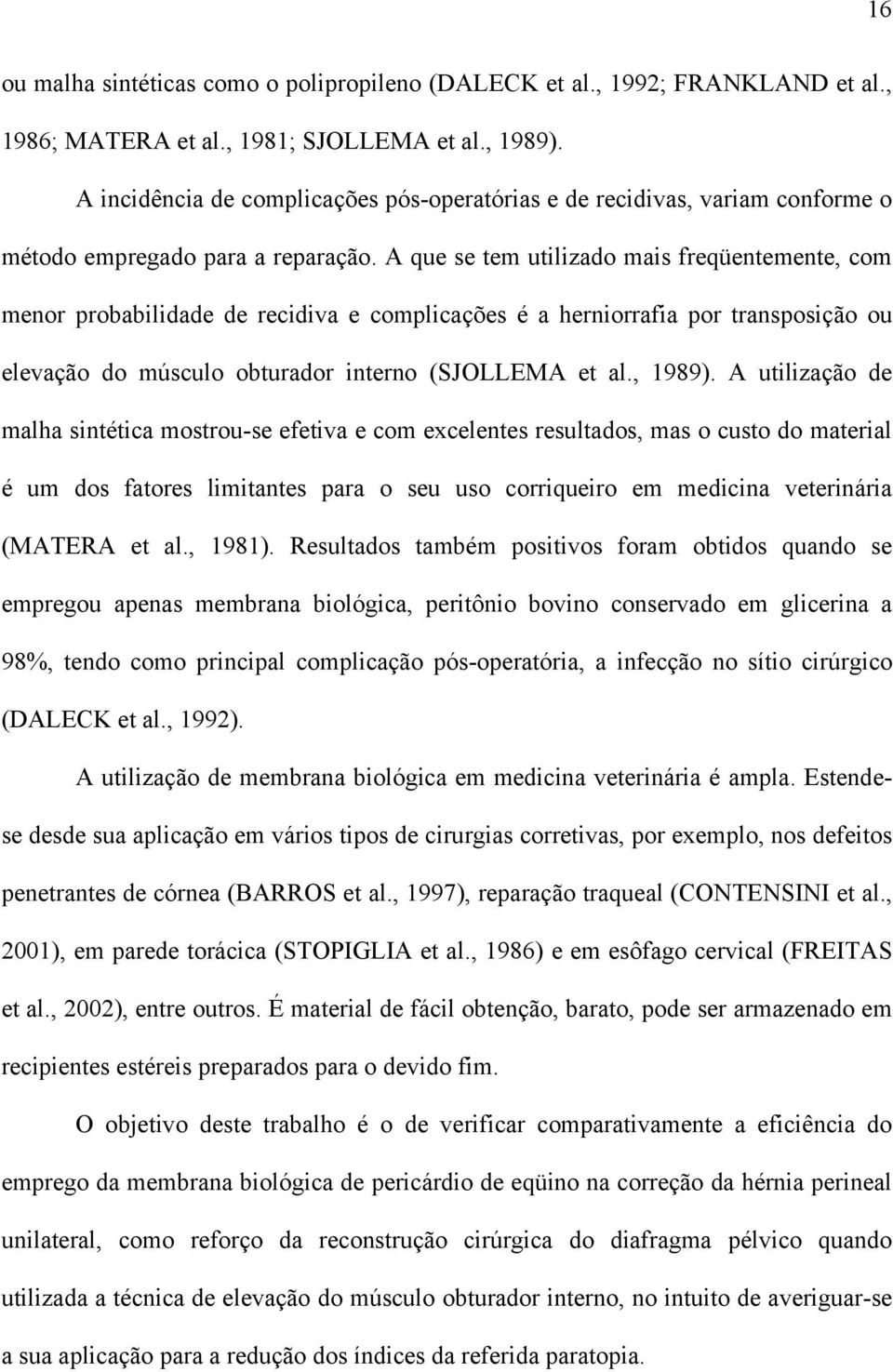 A que se tem utilizado mais freqüentemente, com menor probabilidade de recidiva e complicações é a herniorrafia por transposição ou elevação do músculo obturador interno (SJOLLEMA et al., 1989).