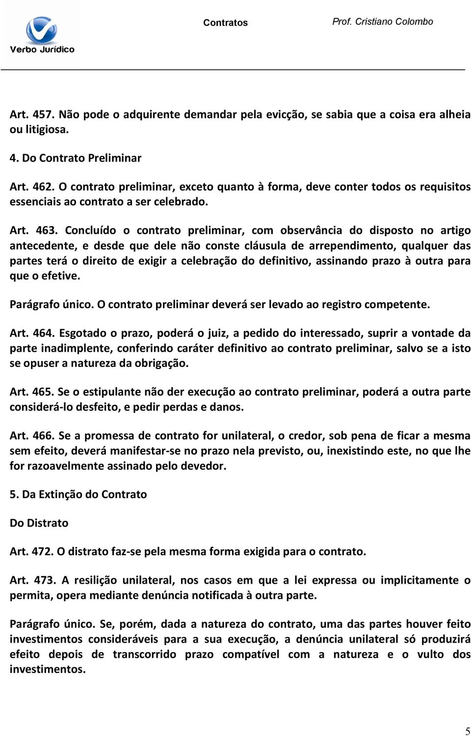 Concluído o contrato preliminar, com observância do disposto no artigo antecedente, e desde que dele não conste cláusula de arrependimento, qualquer das partes terá o direito de exigir a celebração