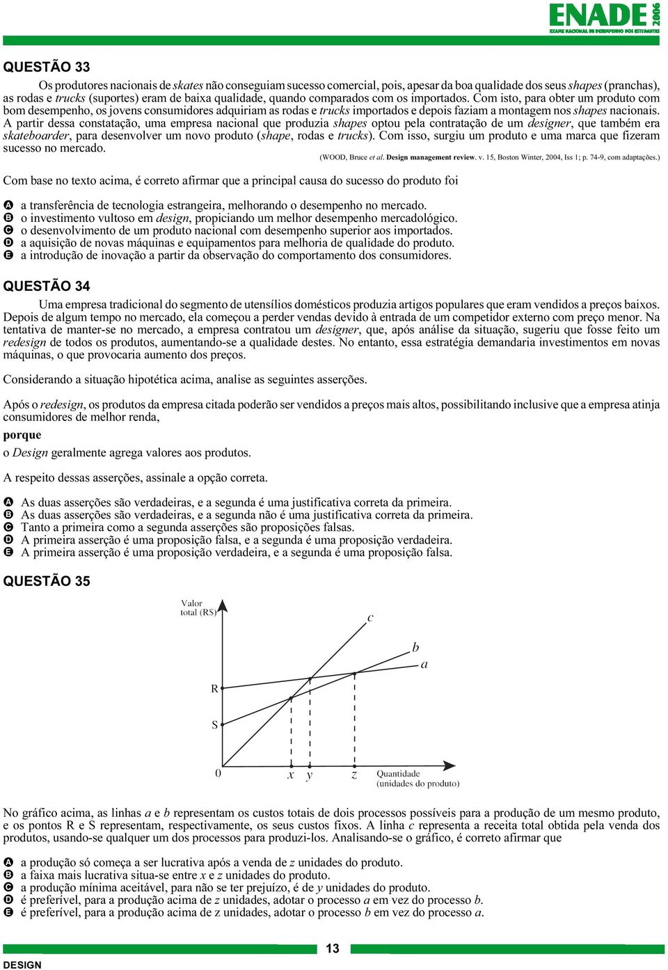 A partir dessa constatação, uma empresa nacional que produzia shapes optou pela contratação de um designer, que também era skateboarder, para desenvolver um novo produto (shape, rodas e trucks).