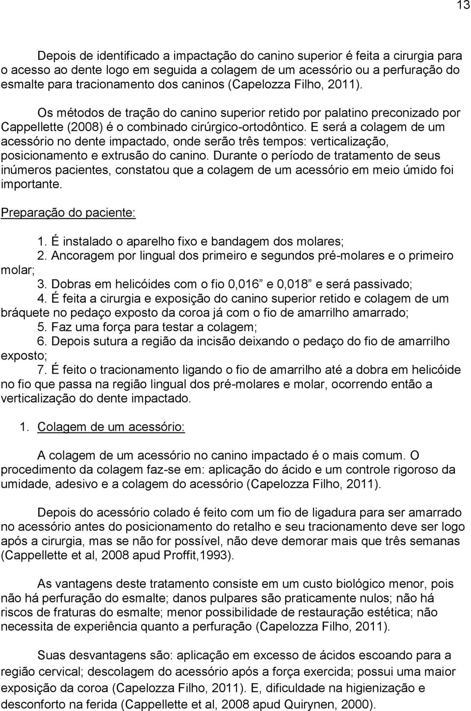 E será a colagem de um acessório no dente impactado, onde serão três tempos: verticalização, posicionamento e extrusão do canino.