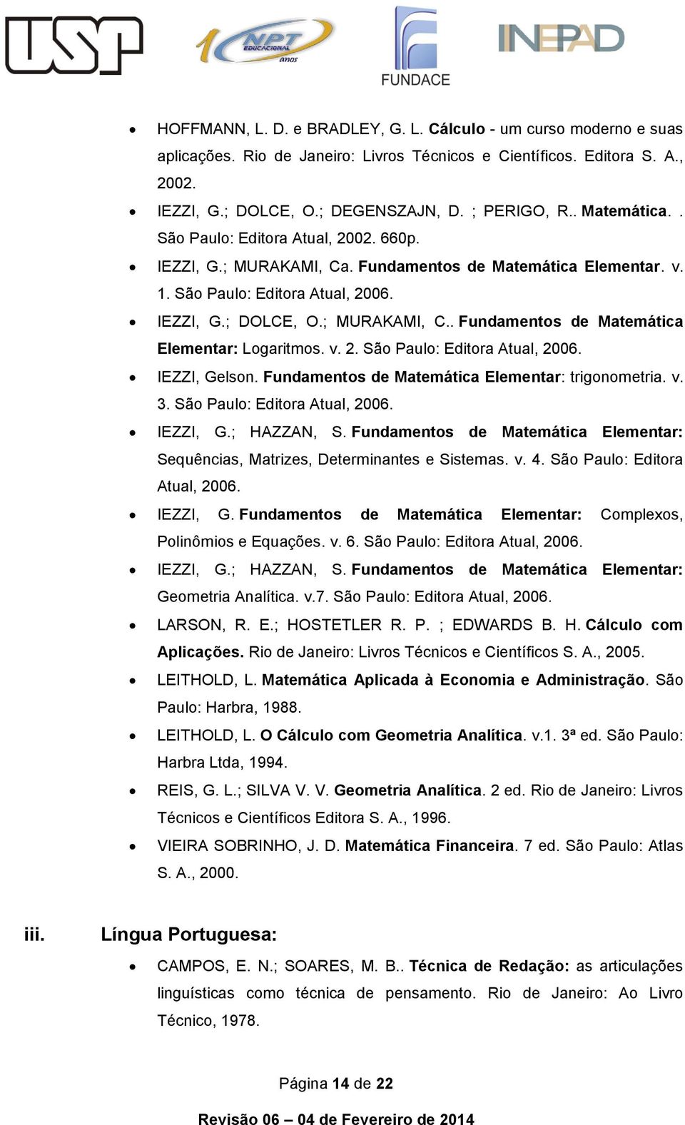 v. 2. São Paulo: Editora Atual, 2006. IEZZI, Gelson. Fundamentos de Matemática Elementar: trigonometria. v. 3. São Paulo: Editora Atual, 2006. IEZZI, G.; HAZZAN, S.