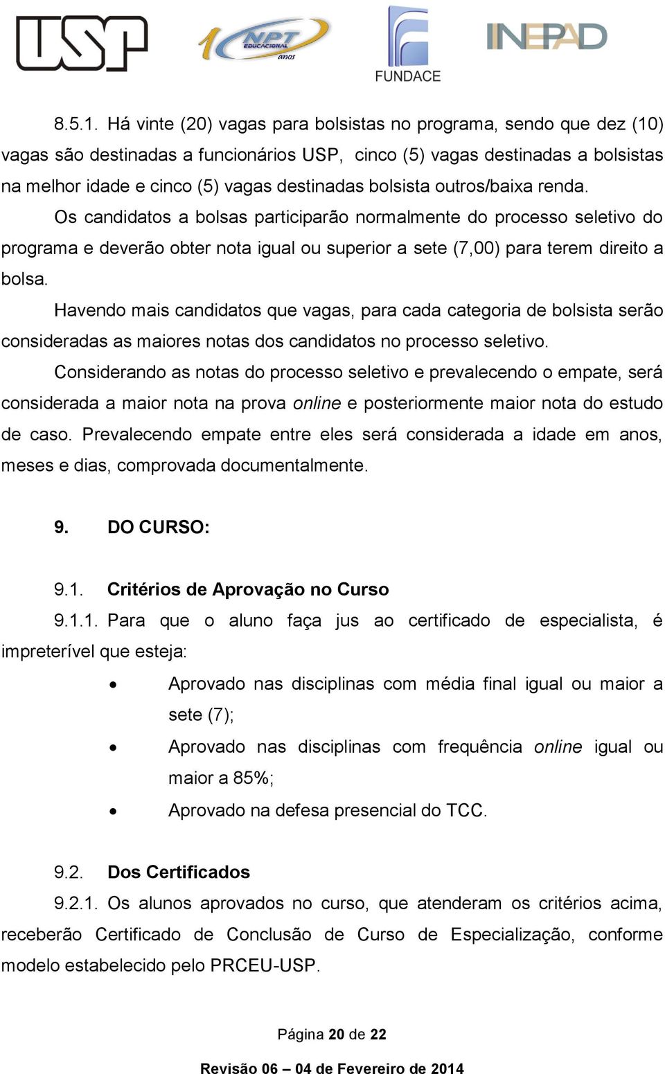 bolsista outros/baixa renda. Os candidatos a bolsas participarão normalmente do processo seletivo do programa e deverão obter nota igual ou superior a sete (7,00) para terem direito a bolsa.