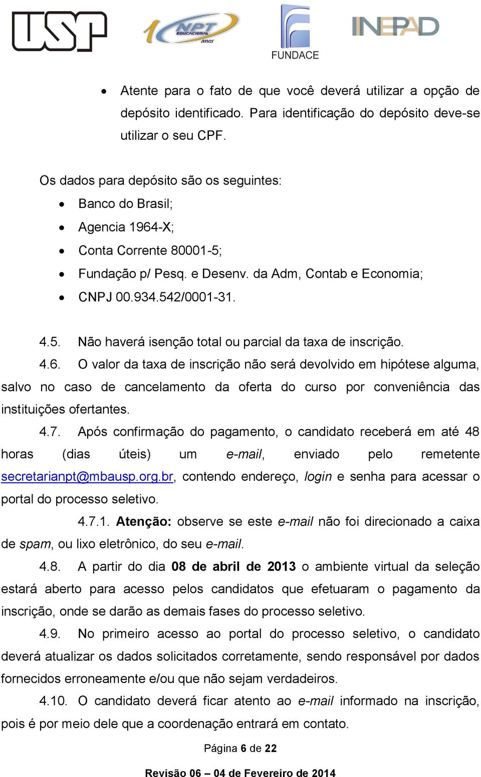 4.6. O valor da taxa de inscrição não será devolvido em hipótese alguma, salvo no caso de cancelamento da oferta do curso por conveniência das instituições ofertantes. 4.7.