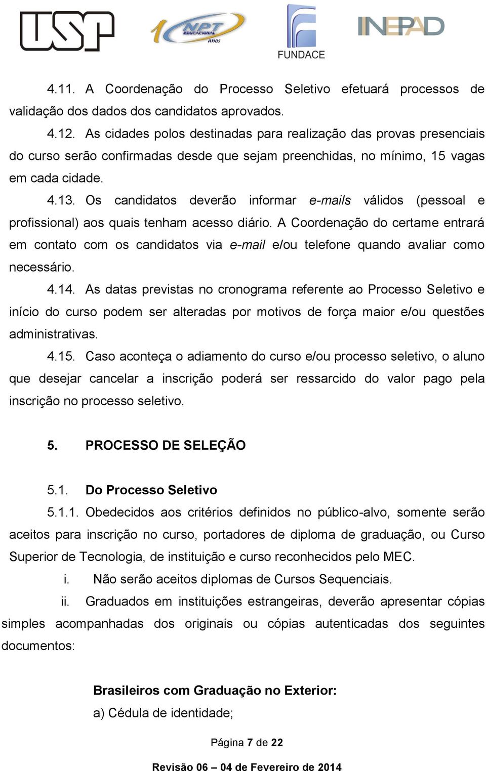 Os candidatos deverão informar e-mails válidos (pessoal e profissional) aos quais tenham acesso diário.