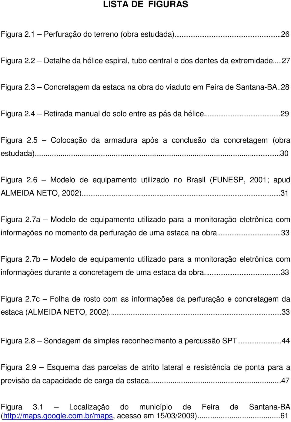 5 Colocação da armadura após a conclusão da concretagem (obra estudada)...30 Figura 2.6 Modelo de equipamento utilizado no Brasil (FUNESP, 2001; apud ALMEIDA NETO, 2002)...31 Figura 2.