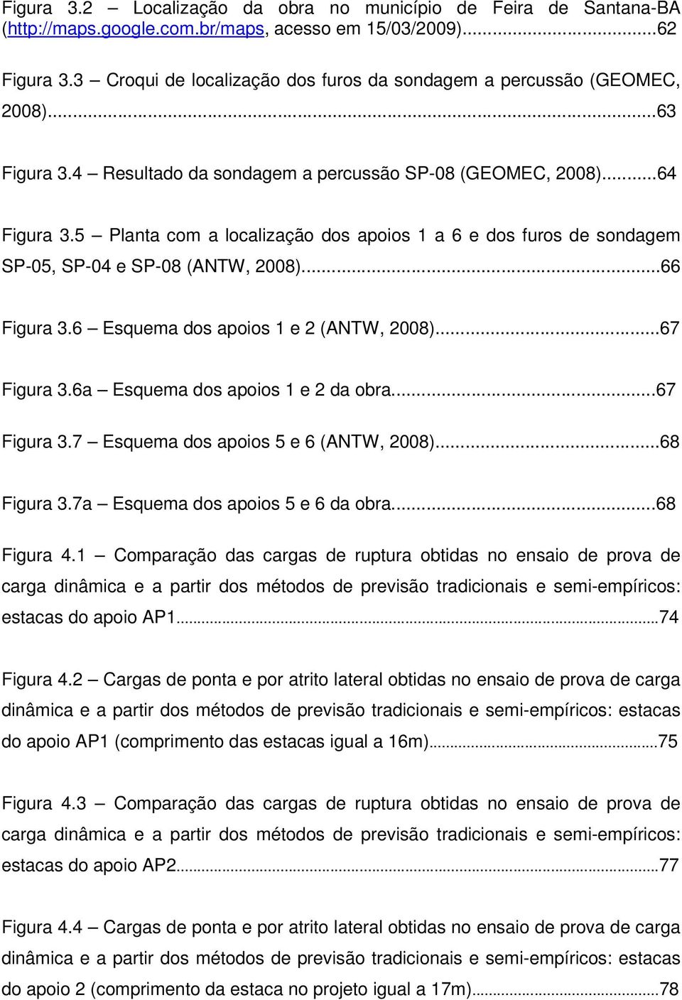 5 Planta com a localização dos apoios 1 a 6 e dos furos de sondagem SP-05, SP-04 e SP-08 (ANTW, 2008)...66 Figura 3.6 Esquema dos apoios 1 e 2 (ANTW, 2008)...67 Figura 3.