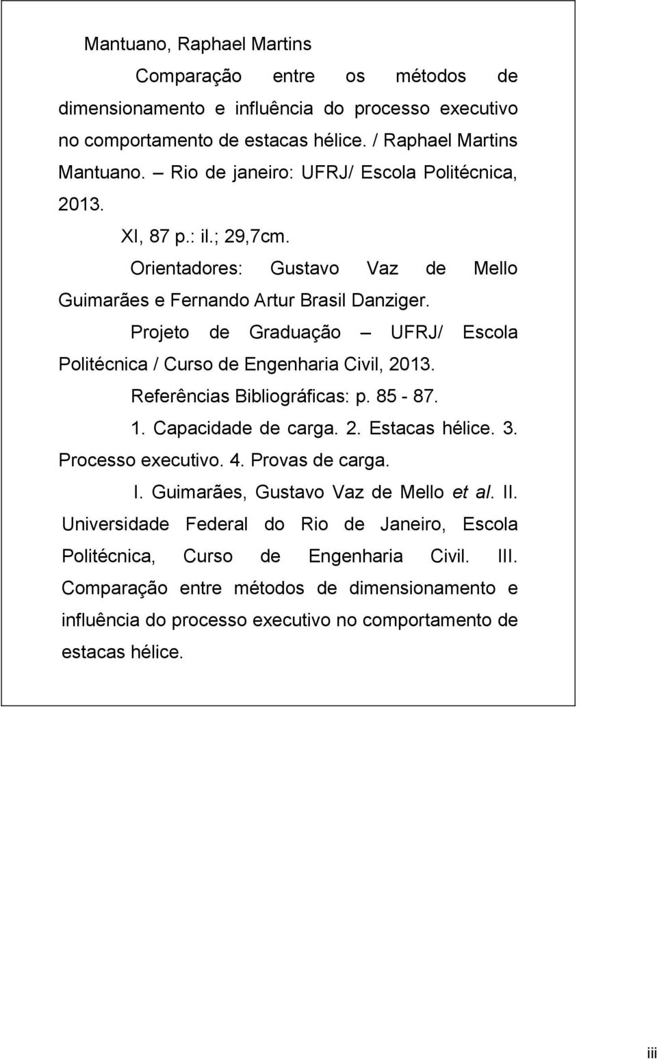 Projeto de Graduação UFRJ/ Escola Politécnica / Curso de Engenharia Civil, 2013. Referências Bibliográficas: p. 85-87. 1. Capacidade de carga. 2. Estacas hélice. 3. Processo executivo. 4.